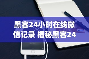 黑客24小时在线微信记录 揭秘黑客24小时在线微信记录，揭秘他们的秘密武器！