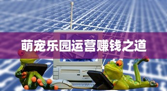 萌宠乐园运营赚钱之道