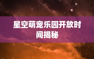 星空萌宠乐园开放时间揭秘