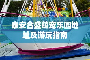 泰安合盛萌宠乐园地址及游玩指南