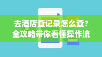 去酒店查记录怎么查？全攻略带你看懂操作流程与注意事项