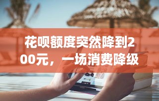 花呗额度突然降到200元，一场消费降级的启示