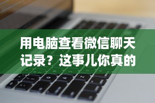 用电脑查看微信聊天记录？这事儿你真的知道吗？