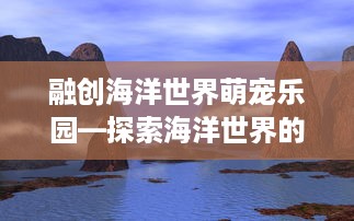 融创海洋世界萌宠乐园—探索海洋世界的奇幻之旅