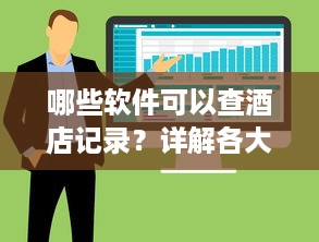 哪些软件可以查酒店记录？详解各大软件功能及操作指南