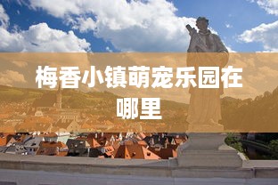 梅香小镇萌宠乐园在哪里