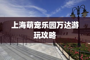 上海萌宠乐园万达游玩攻略