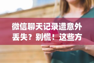 微信聊天记录遭意外丢失？别慌！这些方法帮你找回