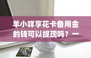 羊小咩享花卡备用金的钱可以提现吗？一文全解析