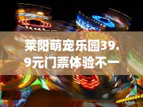 莱阳萌宠乐园39.9元门票体验不一样的欢乐时光！