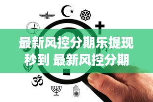 最新风控分期乐提现秒到 最新风控分期乐提现秒到，轻松理财新体验！