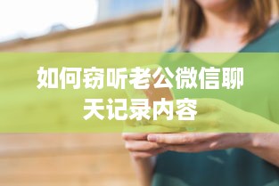 如何窃听老公微信聊天记录内容