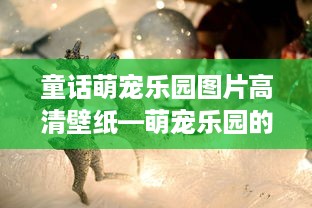 童话萌宠乐园图片高清壁纸—萌宠乐园的快乐时光