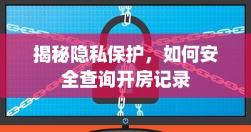 揭秘隐私保护，如何安全查询开房记录