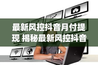 最新风控抖音月付提现 揭秘最新风控抖音月付提现攻略，轻松变现不是梦！