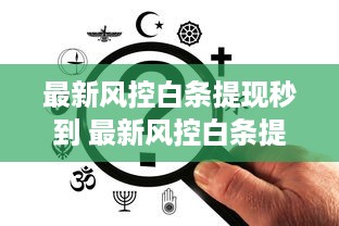 最新风控白条提现秒到 最新风控白条提现秒到，轻松理财新体验！
