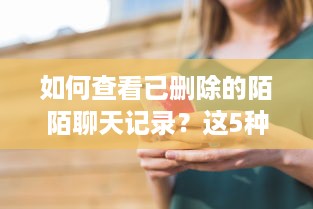 如何查看已删除的陌陌聊天记录？这5种方法亲测有效！