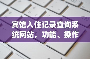 宾馆入住记录查询系统网站，功能、操作与案例解析
