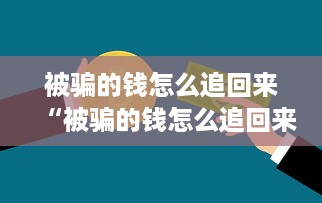 被骗的钱怎么追回来“被骗的钱怎么追回来？揭秘追回被骗资金的五大途径