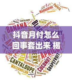 抖音月付怎么回事套出来 揭秘抖音月付，究竟是怎么回事？如何套出来？