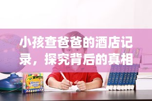 小孩查爸爸的酒店记录，探究背后的真相与应对之道