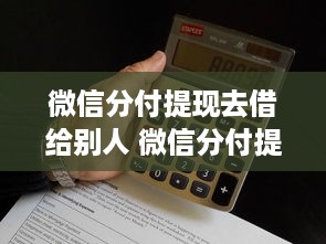 微信分付提现去借给别人 微信分付提现，小心变成借出去的钱！