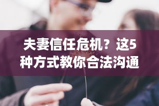 夫妻信任危机？这5种方式教你合法沟通，别再毁掉感情！