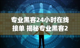 专业黑客24小时在线接单 揭秘专业黑客24小时在线接单，揭秘网络世界的神秘服务