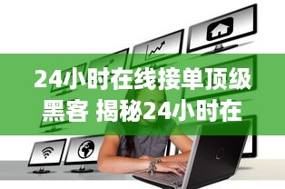 24小时在线接单顶级黑客 揭秘24小时在线接单顶级黑客，他们的世界你了解多少？