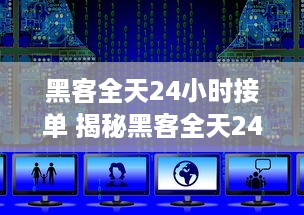 黑客全天24小时接单 揭秘黑客全天24小时接单，揭秘网络黑市的神秘世界
