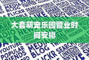 大套萌宠乐园营业时间安排