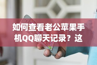 如何查看老公苹果手机QQ聊天记录？这5种方法及注意事项全解析