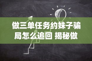 做三单任务约妹子骗局怎么追回 揭秘做三单任务约妹子骗局，教你如何追回损失！
