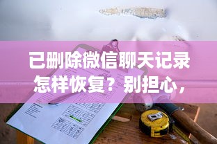 已删除微信聊天记录怎样恢复？别担心，我们这里有你需要的答案！