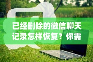 已经删除的微信聊天记录怎样恢复？你需要知道的五个方法！