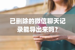 已删除的微信聊天记录能导出来吗？