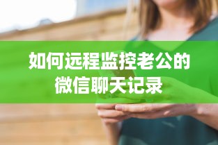 如何远程监控老公的微信聊天记录