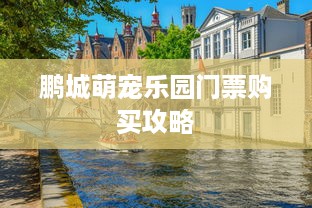 鹏城萌宠乐园门票购买攻略