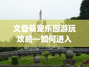 文登萌宠乐园游玩攻略—如何进入