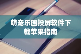 萌宠乐园投屏软件下载苹果指南