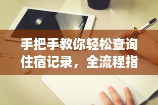 手把手教你轻松查询住宿记录，全流程指南+实用技巧
