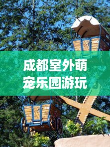 成都室外萌宠乐园游玩指南