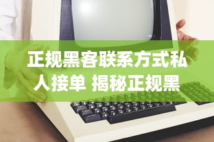 正规黑客联系方式私人接单 揭秘正规黑客联系方式，私人接单背后的真相与案例分享