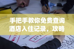手把手教你免费查询酒店入住记录，攻略全公开！