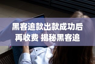 黑客追款出款成功后再收费 揭秘黑客追款，出款成功后再收费，这背后的套路你了解吗？
