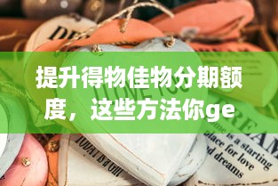 提升得物佳物分期额度，这些方法你get了吗？