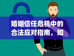 婚姻信任危机中的合法应对指南，如何保护隐私与维护关系