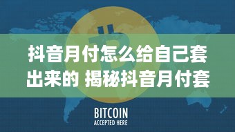 抖音月付怎么给自己套出来的 揭秘抖音月付套现攻略，轻松给自己加薪