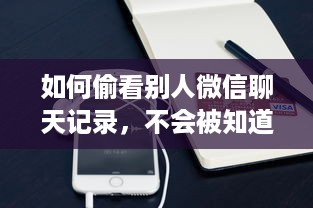 如何偷看别人微信聊天记录，不会被知道？