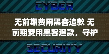 无前期费用黑客追款 无前期费用黑客追款，守护您的财产安全